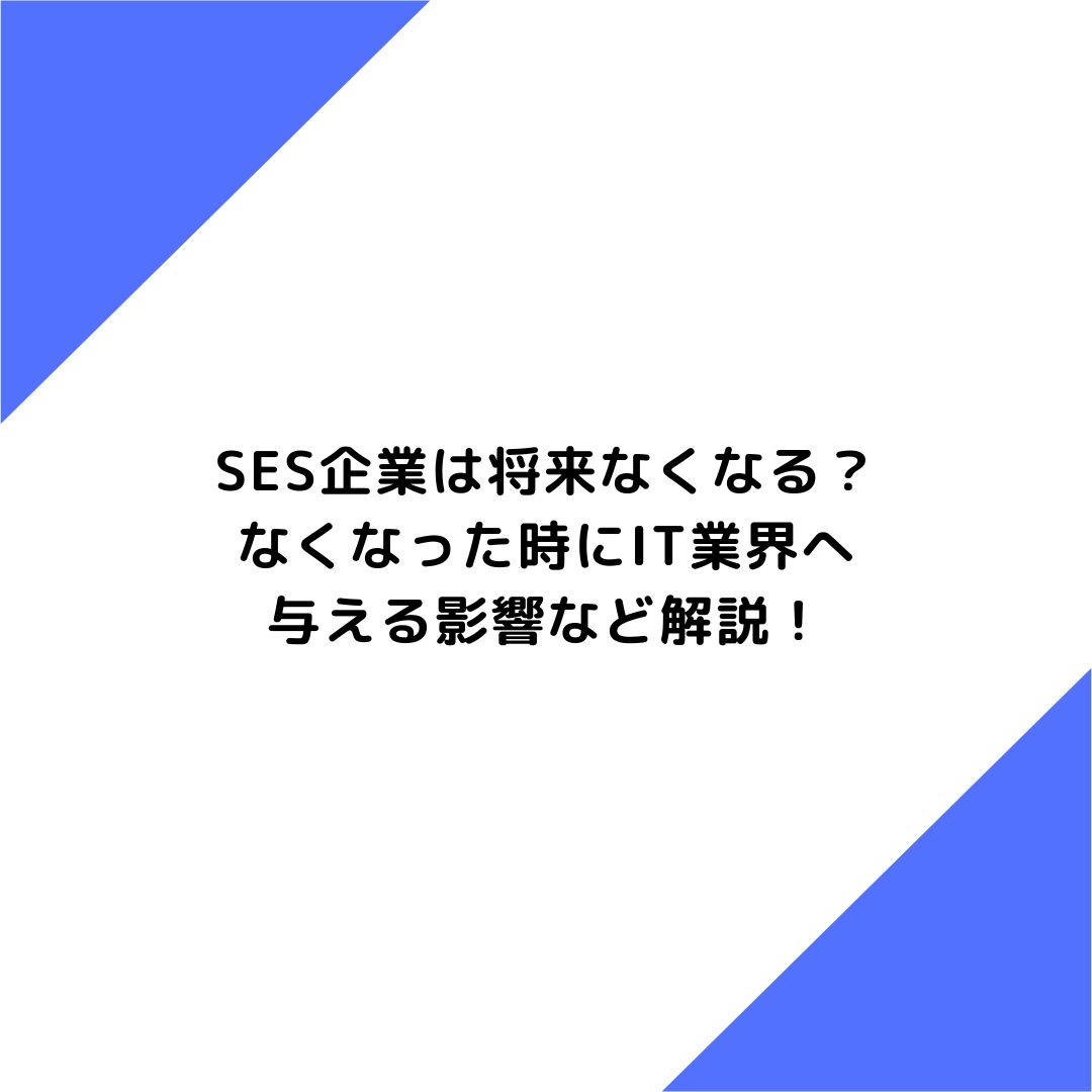 SES企業は将来なくなる？なくなった時にIT業界へ与える影響など解説！